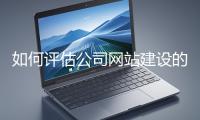 如何評估公司網(wǎng)站建設(shè)的效果？